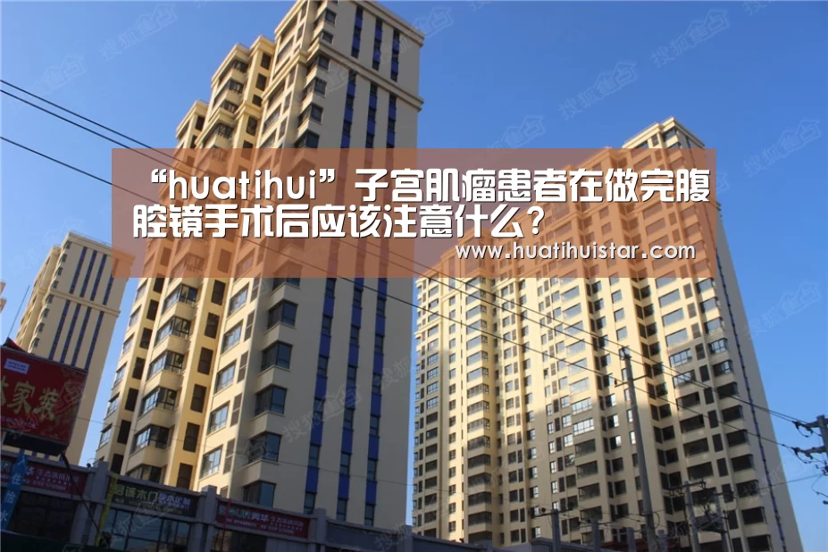 “huatihui”子宫肌瘤患者在做完腹腔镜手术后应该注意什么?(图1) “huatihui”子宫肌瘤患者在做完腹腔镜手术后应该注意什么?(图1)