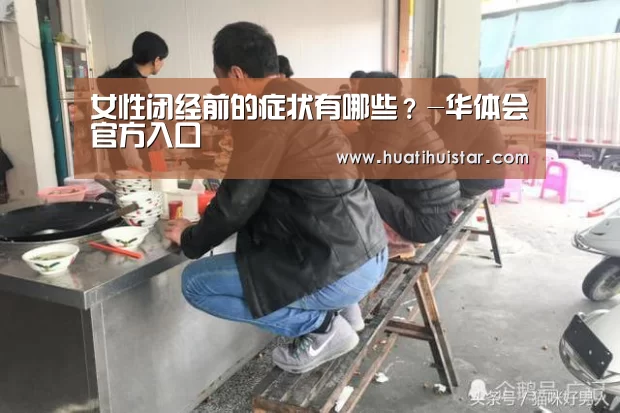 女性闭经前的症状有哪些?-华体会官方入口(图2) hth华体会官网
