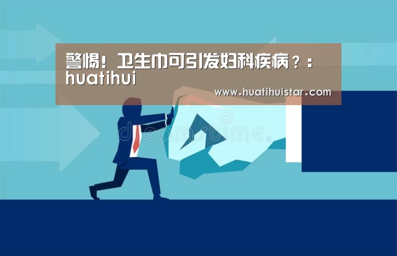 警惕!卫生巾可引发妇科疾病?:huatihui(图1) 华体会官方入口