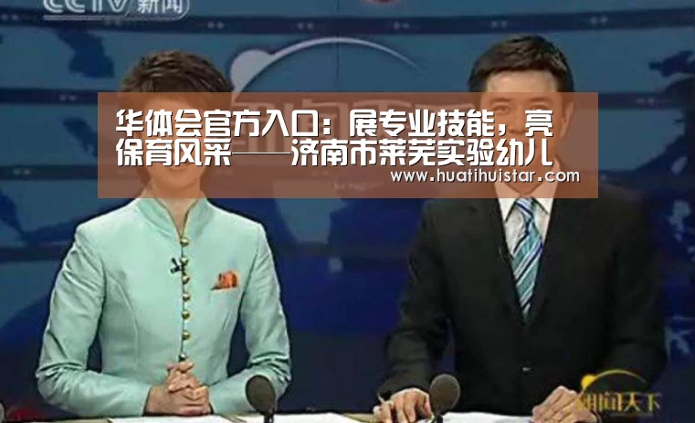 华体会官方入口:展专业技能,亮保育风采——济南市莱芜实验幼儿园保育员技能大赛(图1) hth官网