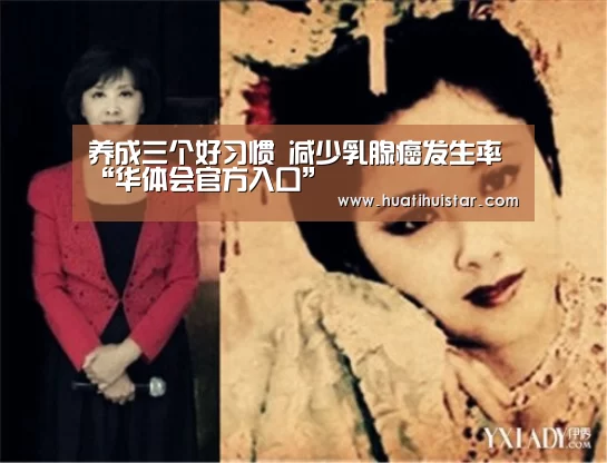 养成三个好习惯 减少乳腺癌发生率“华体会官方入口”(图1) 养成三个好习惯 减少乳腺癌发生率“华体会官方入口”(图1)