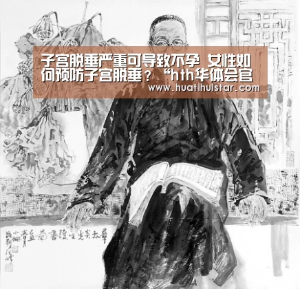 子宫脱垂严重可导致不孕 女性如何预防子宫脱垂?“hth华体会官网”(图1) 华体会官方入口