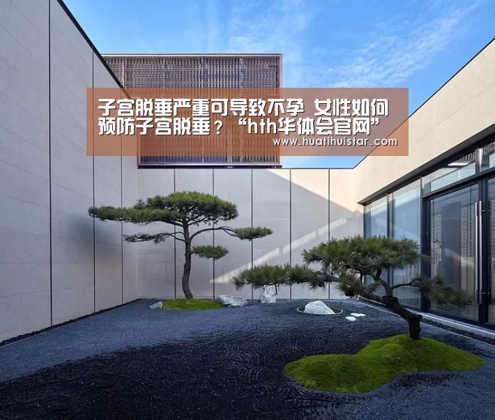 子宫脱垂严重可导致不孕 女性如何预防子宫脱垂?“hth华体会官网”(图4) 华体会官方入口